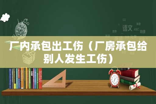 廠內承包出工傷（廠房承包給別人發生工傷）