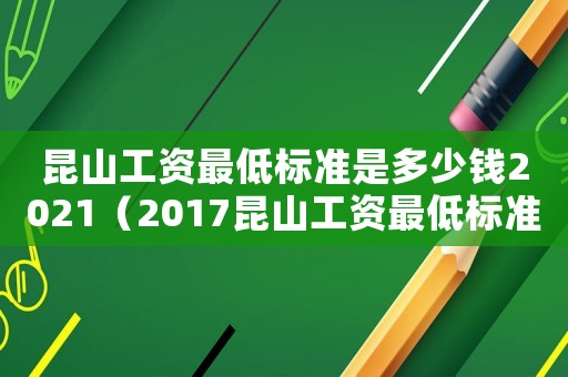 昆山工資最低標準是多少錢2021（2017昆山工資最低標準）