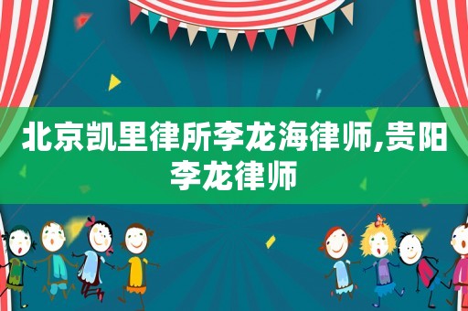 北京凱里律所李龍海律師,貴陽李龍律師