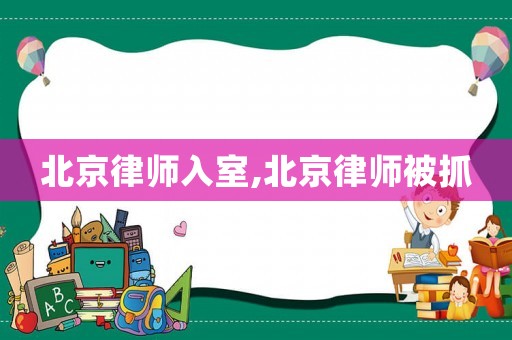 北京律師入室,北京律師被抓