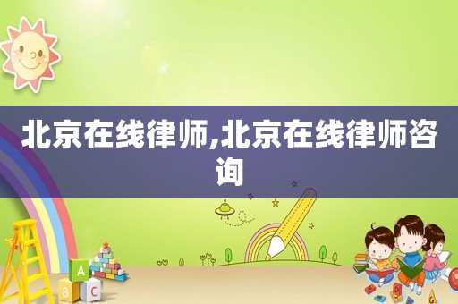 北京在線律師,北京在線律師咨詢