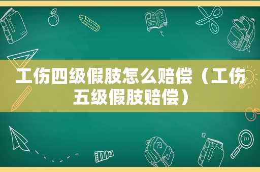 工傷四級假肢怎么賠償（工傷五級假肢賠償）