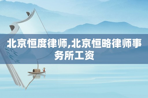 北京恒度律師,北京恒略律師事務所工資