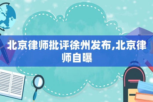 北京律師批評徐州發(fā)布,北京律師自曝