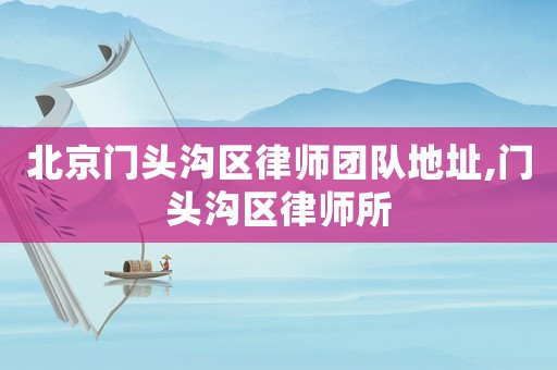 北京門頭溝區律師團隊地址,門頭溝區律師所