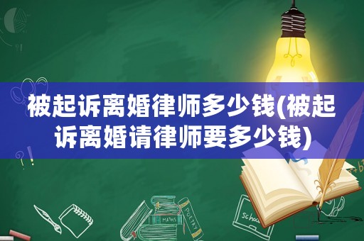 被起訴離婚律師多少錢(被起訴離婚請律師要多少錢)