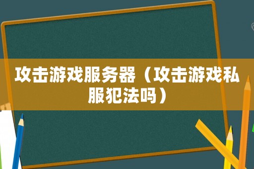 攻擊游戲服務器（攻擊游戲私服犯法嗎）
