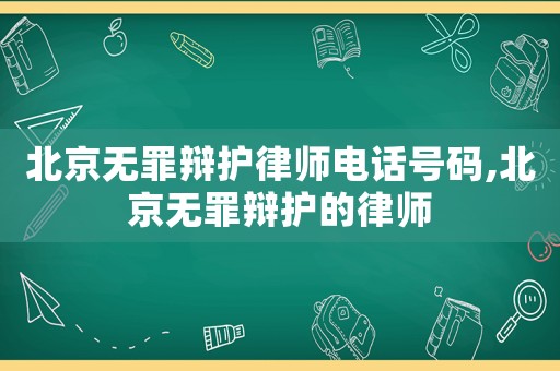 北京無罪辯護律師電話號碼,北京無罪辯護的律師