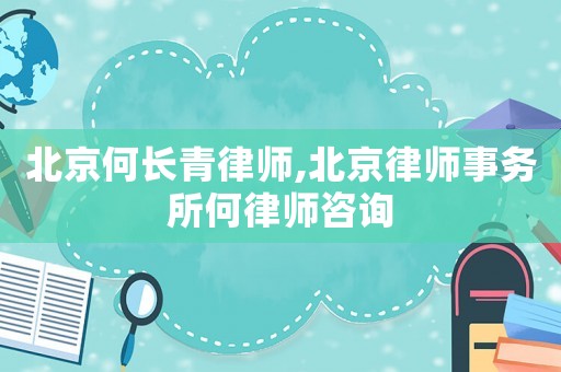 北京何長青律師,北京律師事務所何律師咨詢