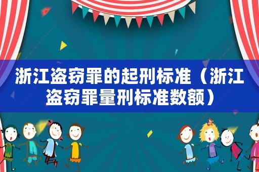 浙江盜竊罪的起刑標準（浙江盜竊罪量刑標準數額）