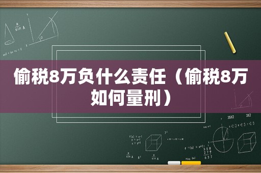 偷稅8萬負什么責任（偷稅8萬如何量刑）