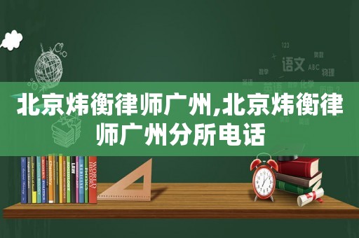 北京煒衡律師廣州,北京煒衡律師廣州分所電話