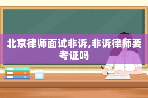 北京律師面試非訴,非訴律師要考證嗎