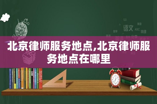 北京律師服務地點,北京律師服務地點在哪里
