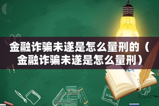 金融詐騙未遂是怎么量刑的（金融詐騙未遂是怎么量刑）