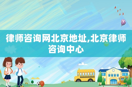 律師咨詢網(wǎng)北京地址,北京律師咨詢中心