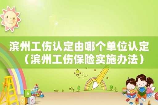 濱州工傷認定由哪個單位認定（濱州工傷保險實施辦法）
