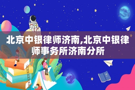 北京中銀律師濟南,北京中銀律師事務所濟南分所