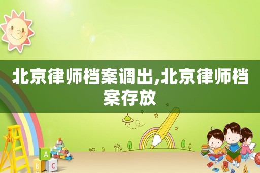 北京律師檔案調出,北京律師檔案存放