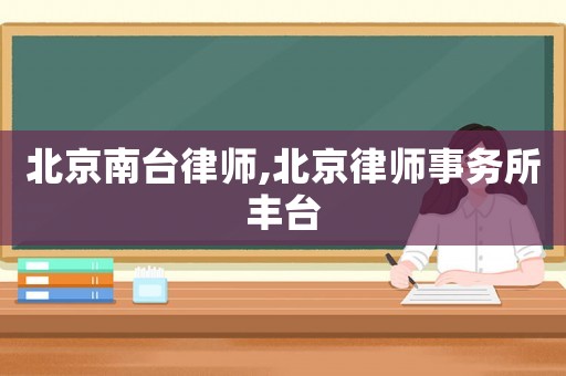 北京南臺律師,北京律師事務所豐臺