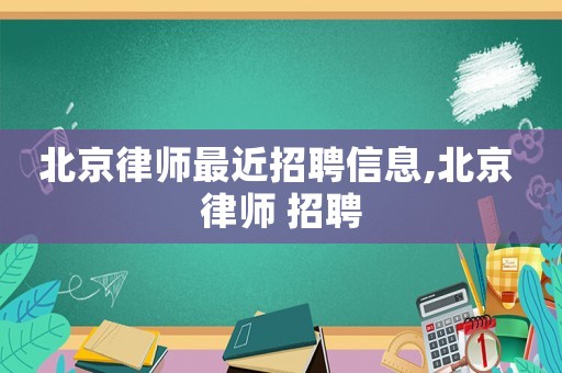北京律師最近招聘信息,北京 律師 招聘