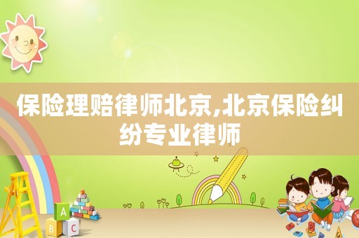 保險理賠律師北京,北京保險糾紛專業(yè)律師