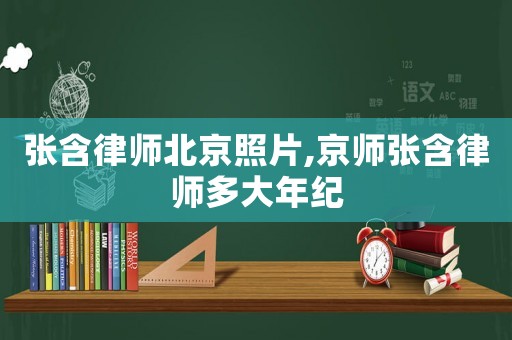 張含律師北京照片,京師張含律師多大年紀