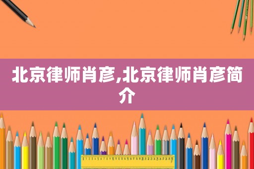 北京律師肖彥,北京律師肖彥簡介