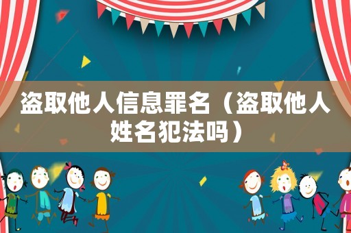 盜取他人信息罪名（盜取他人姓名犯法嗎）