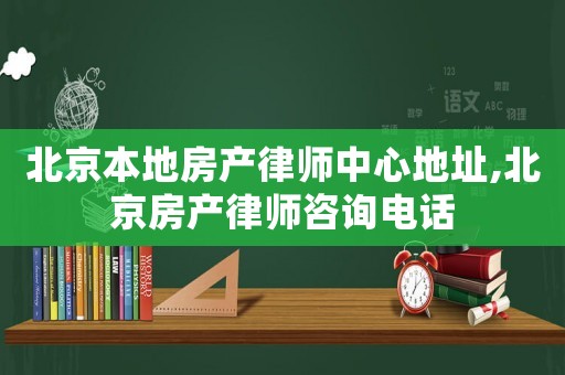 北京本地房產律師中心地址,北京房產律師咨詢電話