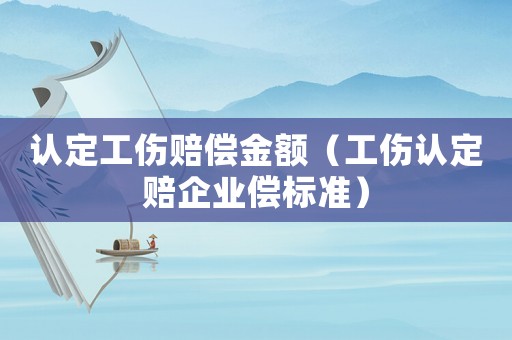 認定工傷賠償金額（工傷認定賠企業償標準）