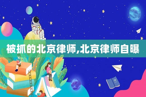 被抓的北京律師,北京律師自曝
