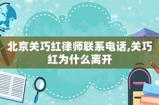 北京關巧紅律師聯系電話,關巧紅為什么離開