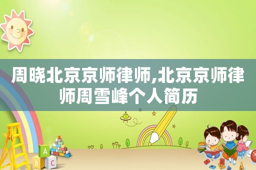 周曉北京京師律師,北京京師律師周雪峰個人簡歷