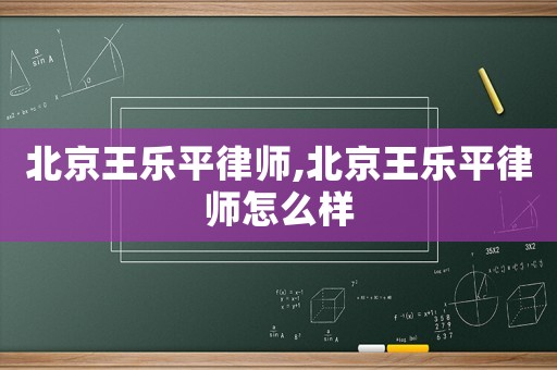 北京王樂平律師,北京王樂平律師怎么樣