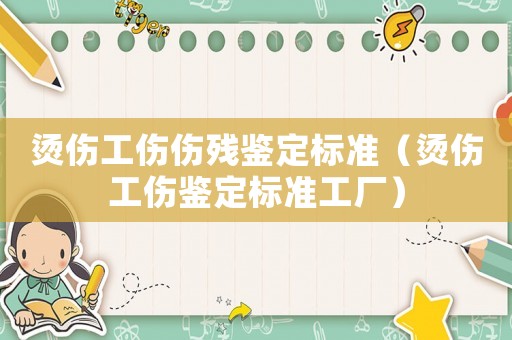 燙傷工傷傷殘鑒定標(biāo)準(zhǔn)（燙傷工傷鑒定標(biāo)準(zhǔn)工廠）