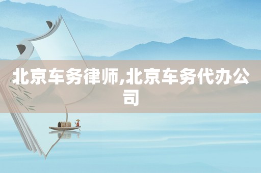北京車務律師,北京車務代辦公司