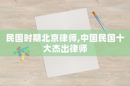 民國時期北京律師,中國民國十大杰出律師