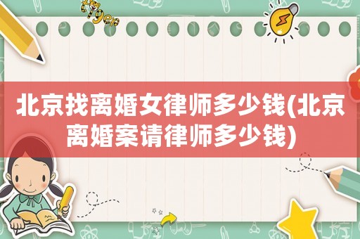 北京找離婚女律師多少錢(北京離婚案請律師多少錢)