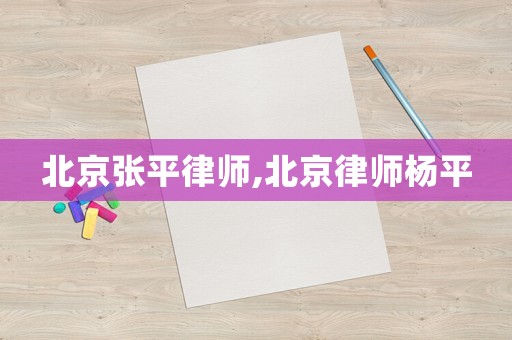 北京張平律師,北京律師楊平