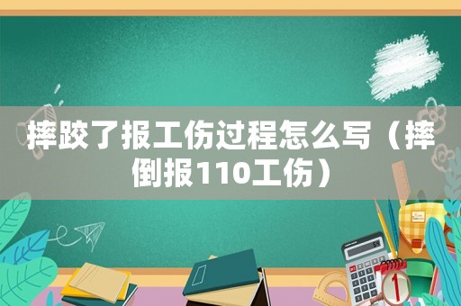摔跤了報工傷過程怎么寫（摔倒報110工傷）