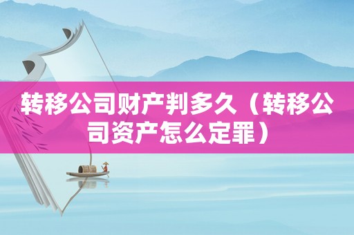 轉移公司財產判多久（轉移公司資產怎么定罪）
