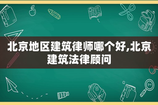 北京地區建筑律師哪個好,北京建筑法律顧問