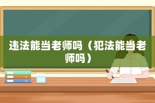 違法能當老師嗎（犯法能當老師嗎）