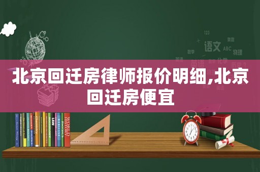 北京回遷房律師報價明細,北京回遷房便宜