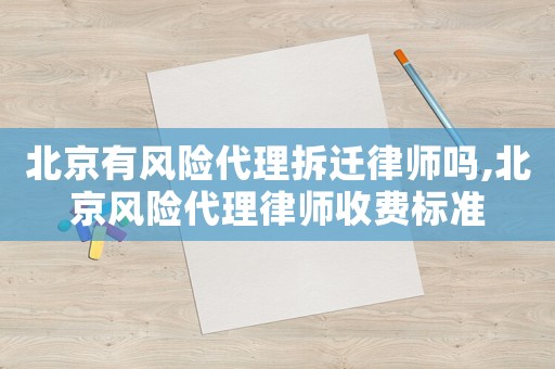 北京有風險代理拆遷律師嗎,北京風險代理律師收費標準