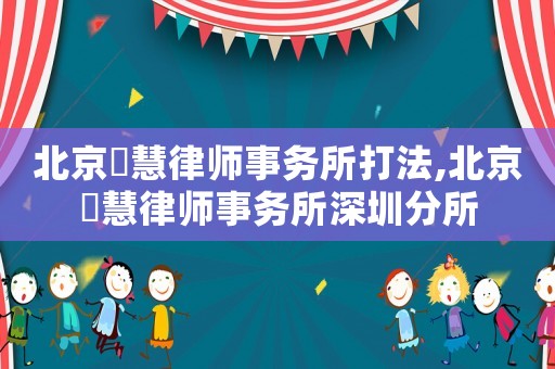 北京滳慧律師事務所打法,北京滳慧律師事務所深圳分所