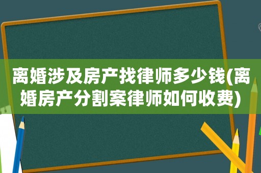 離婚涉及房產(chǎn)找律師多少錢(離婚房產(chǎn)分割案律師如何收費(fèi))