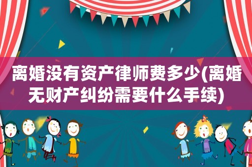 離婚沒有資產律師費多少(離婚無財產糾紛需要什么手續)