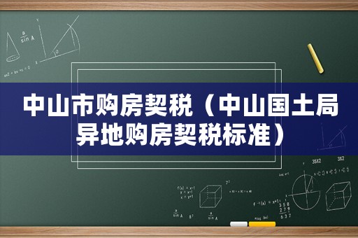 中山市購(gòu)房契稅（中山國(guó)土局異地購(gòu)房契稅標(biāo)準(zhǔn)）